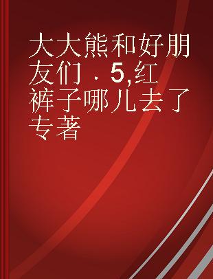 大大熊和好朋友们 5 红裤子哪儿去了