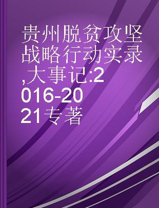 贵州脱贫攻坚战略行动实录 大事记: 2016-2021