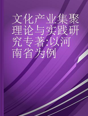 文化产业集聚理论与实践研究 以河南省为例 take Henan Province as an example