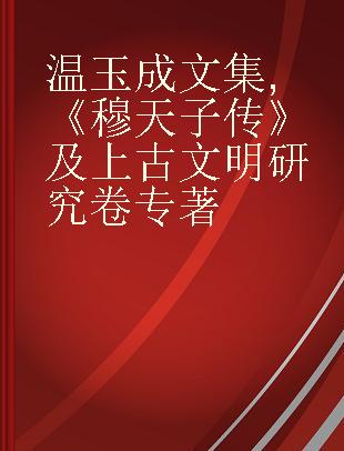 温玉成文集 《穆天子传》及上古文明研究卷