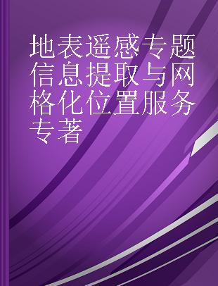 地表遥感专题信息提取与网格化位置服务