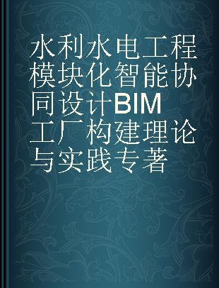 水利水电工程模块化智能协同设计BIM工厂构建理论与实践