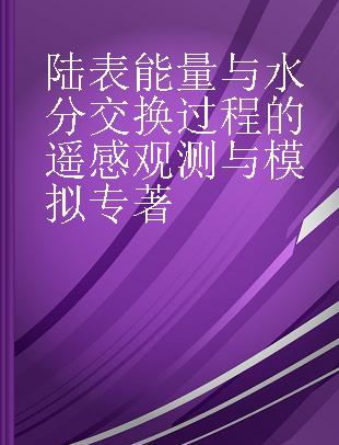 陆表能量与水分交换过程的遥感观测与模拟