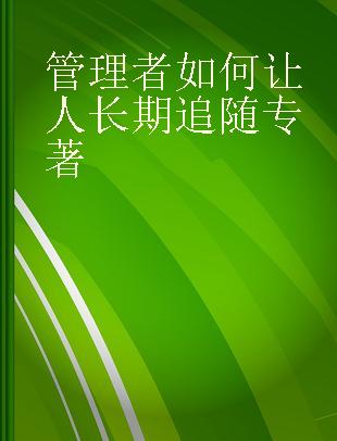 管理者如何让人长期追随