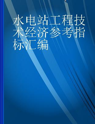 水电站工程技术经济参考指标汇编