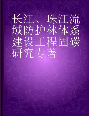 长江、珠江流域防护林体系建设工程固碳研究