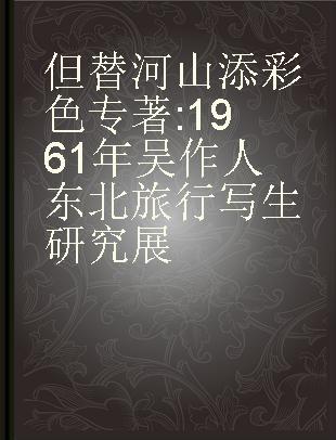 但替河山添彩色 1961年吴作人东北旅行写生研究展