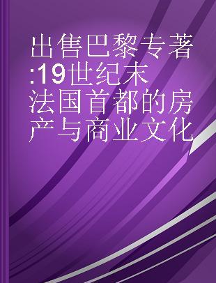 出售巴黎 19世纪末法国首都的房产与商业文化