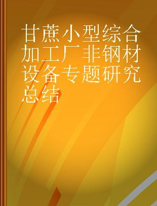 甘蔗小型综合加工厂非钢材设备专题研究总结