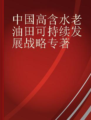 中国高含水老油田可持续发展战略