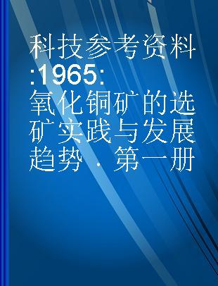 科技参考资料 1965 氧化铜矿的选矿实践与发展趋势 第一册