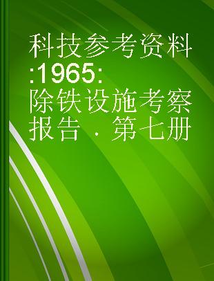 科技参考资料 1965 除铁设施考察报告 第七册