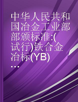 中华人民共和国冶金工业部部颁标准 (试行)铁合金冶标(YB)58-61,冶标(YB)59-60-65-60,冶标(YB)66-61,冶标(YB)67-60-70-60