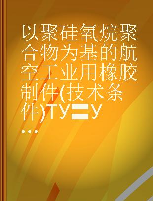 以聚硅氧烷聚合物为基的航空工业用橡胶制件(技术条件)ТУ〓УТ-1014-59