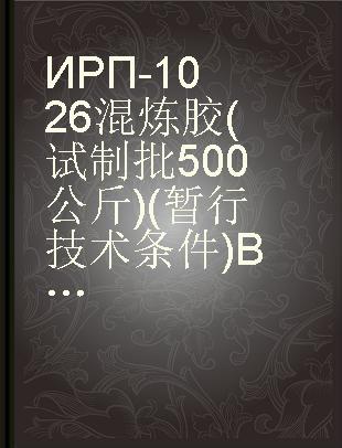 ИРП-1026混炼胶(试制批500公斤)(暂行技术条件)ВТУПК-19-58