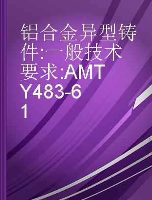 铝合金异型铸件 一般技术要求 AMTY483-61