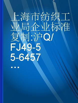 上海市纺织工业局企业标准 复制 沪Q/FJ49-55-64 57-73-64 75-96-64