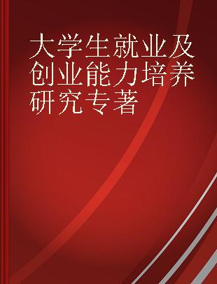 大学生就业及创业能力培养研究