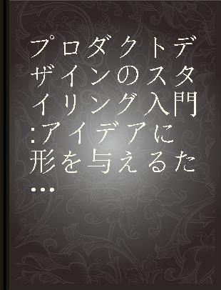 プロダクトデザインのスタイリング入門 アイデアに形を与えるための11ステップ