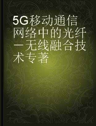 5G移动通信网络中的光纤－无线融合技术