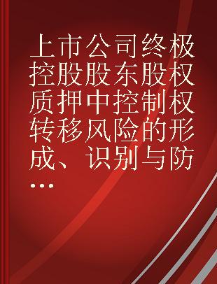 上市公司终极控股股东股权质押中控制权转移风险的形成、识别与防范