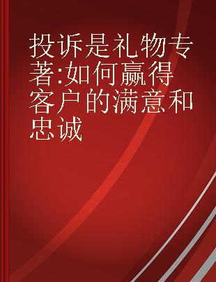 投诉是礼物 如何赢得客户的满意和忠诚 how to learn from critical feedback and recover customer loyalty