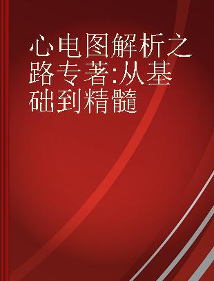 心电图解析之路 从基础到精髓 from basics to essentials step by step