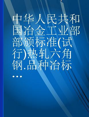 中华人民共和国冶金工业部部颁标准(试行)热轧六角钢.品种冶标(YB)160-63