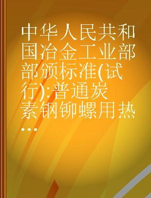 中华人民共和国冶金工业部部颁标准(试行) 普通炭素钢铆螺用热轧圆钢技术条件冶标准(YB)169-63