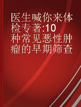 医生喊你来体检 10种常见恶性肿瘤的早期筛查