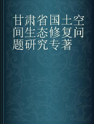 甘肃省国土空间生态修复问题研究