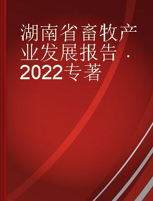 湖南省畜牧产业发展报告 2022