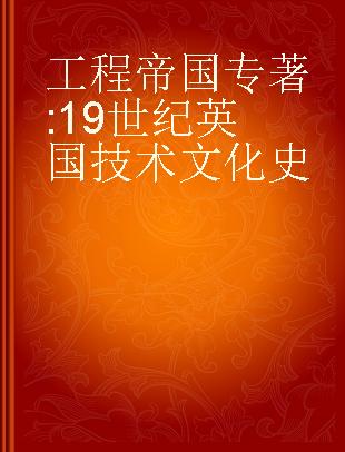 工程帝国 19世纪英国技术文化史 a cultural history of technology in nineteenth-century britain