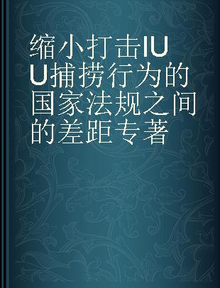 缩小打击IUU捕捞行为的国家法规之间的差距