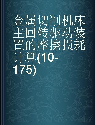 金属切削机床主回转驱动装置的摩擦损耗计算(10-175)