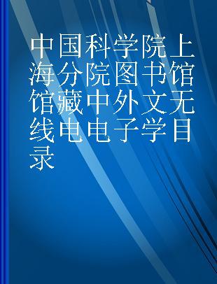 中国科学院上海分院图书馆馆藏中外文无线电电子学目录