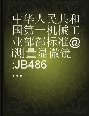 中华人民共和国第一机械工业部部标准@i测量显微镜 JB486-64