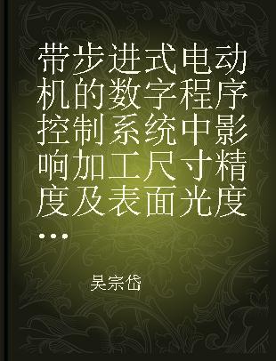 带步进式电动机的数字程序控制系统中影响加工尺寸精度及表面光度的一些因素的探讨 (北京航空学院第二届科学讨论会论文)