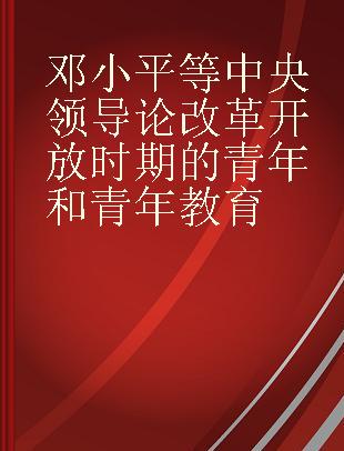 邓小平等中央领导论改革开放时期的青年和青年教育