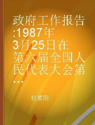 政府工作报告 1987年3月25日在第六届全国人民代表大会第五次会议上