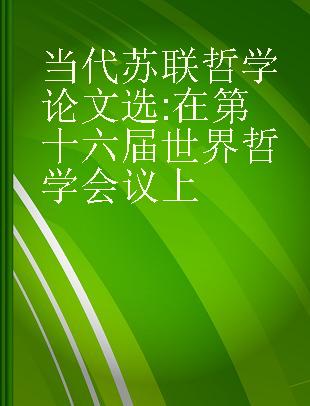 当代苏联哲学论文选 在第十六届世界哲学会议上