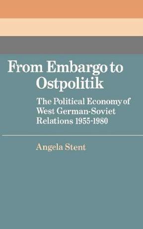 From embargo to ostpolitik the political economy of West German-Soviet relations, 1955-1980