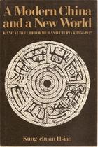 A modern China and a new world Kʿang Yu-wei, reformer and utopian, 1858-1927