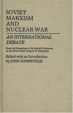 Soviet Marxism and nuclear war an international debate : from the proceedings of the special colloquium of the XVth World Congress of Philosophy