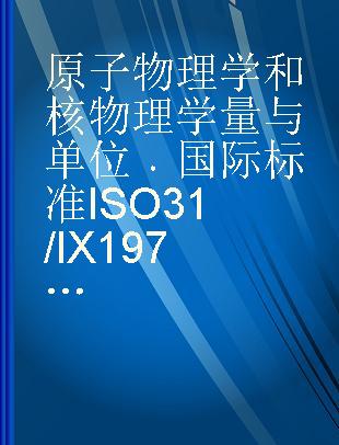 原子物理学和核物理学量与单位 国际标准 ISO 31/IX 1973(E)