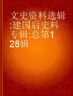 文史资料选辑 建国后史料专辑 总第128辑