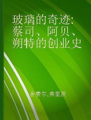 玻璃的奇迹 蔡司、阿贝、朔特的创业史