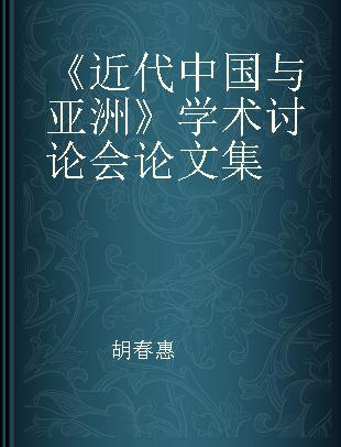 《近代中国与亚洲》学术讨论会论文集