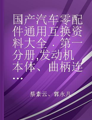 国产汽车零配件通用互换资料大全 第一分册 发动机本体、曲柄连杆机构、配气机构、进排气管