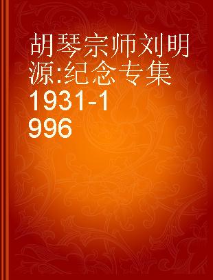 胡琴宗师刘明源 纪念专集 1931-1996